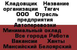 Кладовщик › Название организации ­ Тягач 2001, ООО › Отрасль предприятия ­ Автоперевозки › Минимальный оклад ­ 25 000 - Все города Работа » Вакансии   . Ханты-Мансийский,Белоярский г.